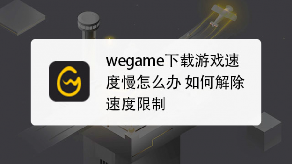 为什么wegame下游戏速度慢？wegame下载速度慢